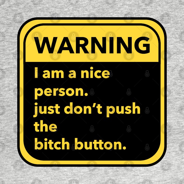 warning-- I am a nice person, just don't push the bitch button. by zaiynabhw